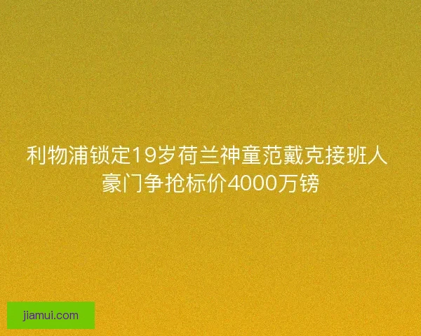 利物浦锁定19岁荷兰神童范戴克接班人 豪门争抢标价4000万镑